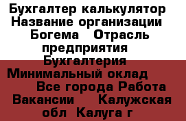 Бухгалтер-калькулятор › Название организации ­ Богема › Отрасль предприятия ­ Бухгалтерия › Минимальный оклад ­ 15 000 - Все города Работа » Вакансии   . Калужская обл.,Калуга г.